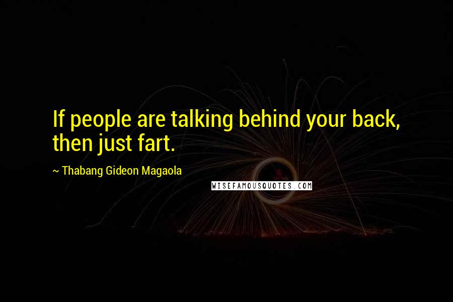 Thabang Gideon Magaola Quotes: If people are talking behind your back, then just fart.