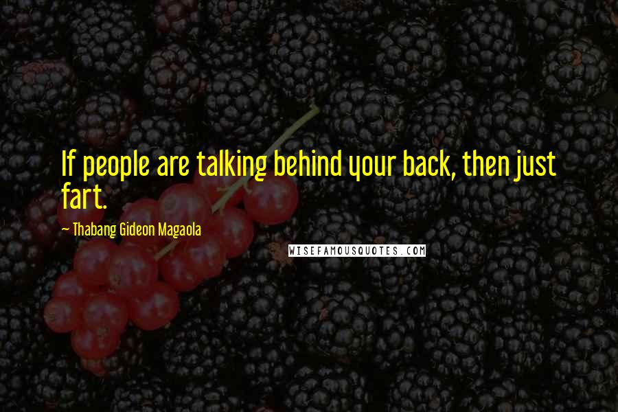 Thabang Gideon Magaola Quotes: If people are talking behind your back, then just fart.