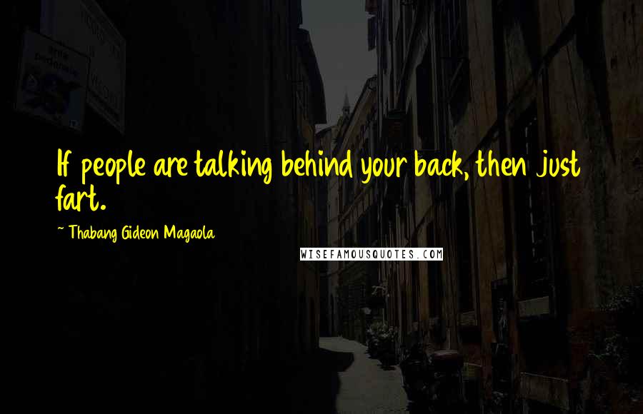 Thabang Gideon Magaola Quotes: If people are talking behind your back, then just fart.