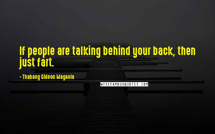 Thabang Gideon Magaola Quotes: If people are talking behind your back, then just fart.