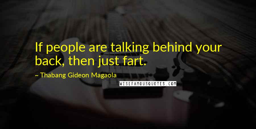 Thabang Gideon Magaola Quotes: If people are talking behind your back, then just fart.