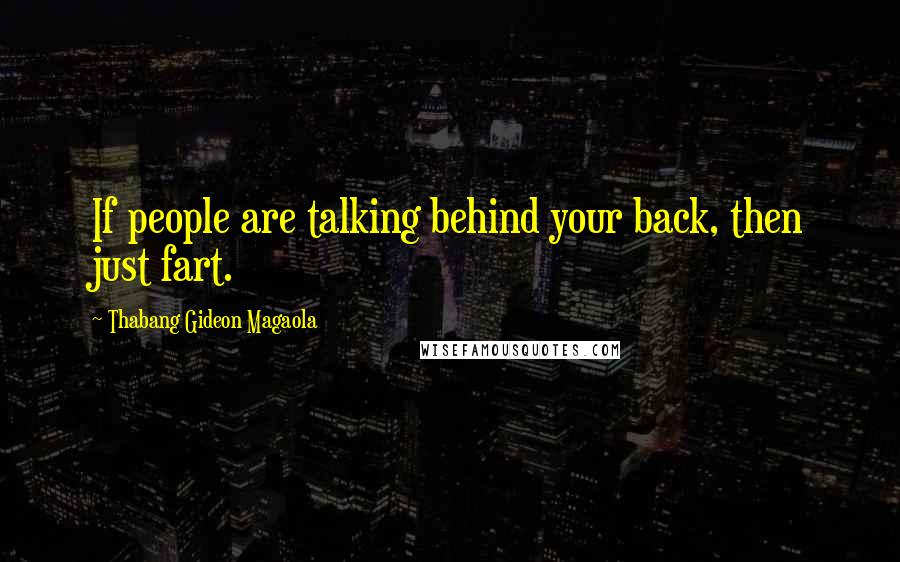 Thabang Gideon Magaola Quotes: If people are talking behind your back, then just fart.