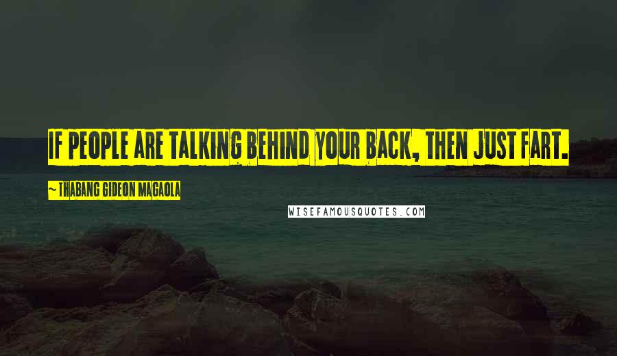 Thabang Gideon Magaola Quotes: If people are talking behind your back, then just fart.