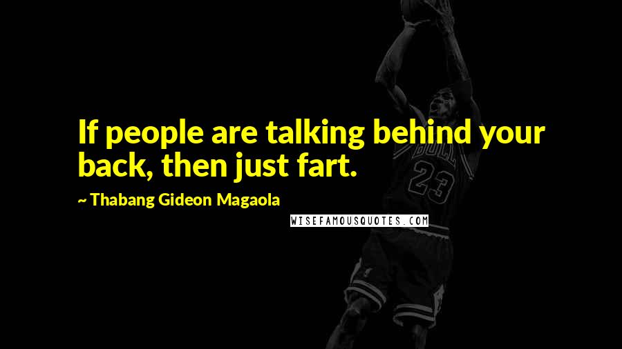 Thabang Gideon Magaola Quotes: If people are talking behind your back, then just fart.