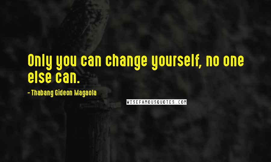 Thabang Gideon Magaola Quotes: Only you can change yourself, no one else can.