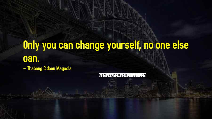 Thabang Gideon Magaola Quotes: Only you can change yourself, no one else can.