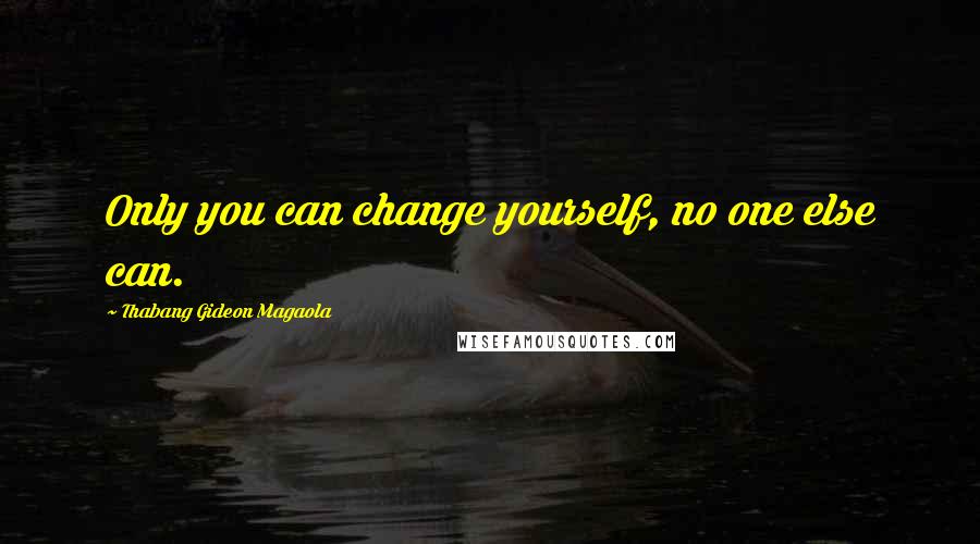 Thabang Gideon Magaola Quotes: Only you can change yourself, no one else can.