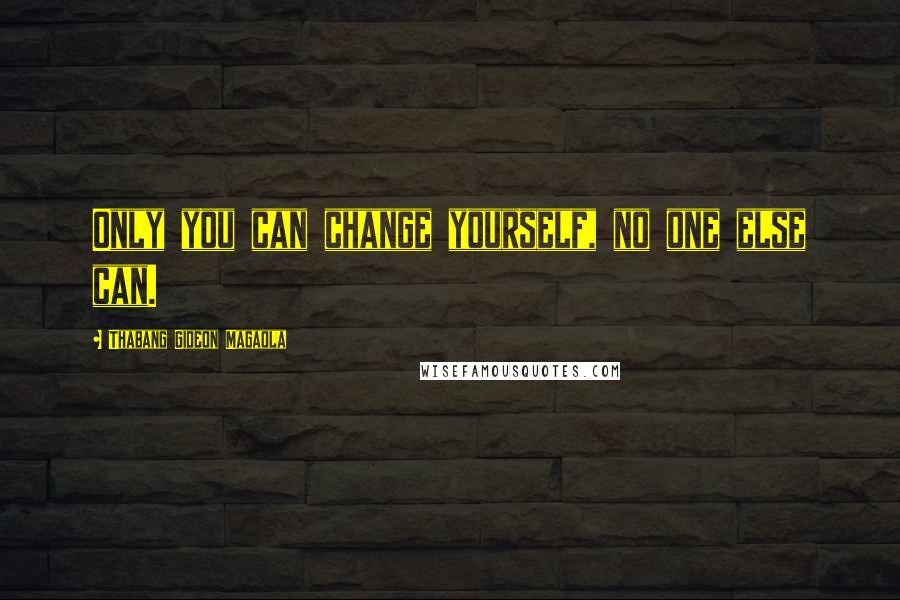 Thabang Gideon Magaola Quotes: Only you can change yourself, no one else can.