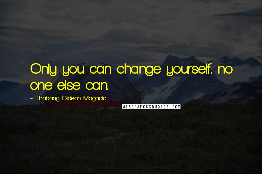 Thabang Gideon Magaola Quotes: Only you can change yourself, no one else can.