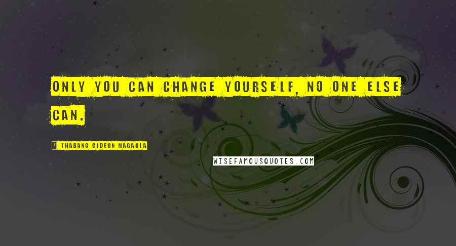 Thabang Gideon Magaola Quotes: Only you can change yourself, no one else can.