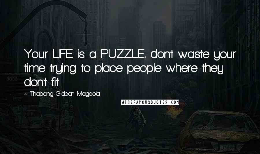 Thabang Gideon Magaola Quotes: Your LIFE is a PUZZLE, don't waste your time trying to place people where they don't fit