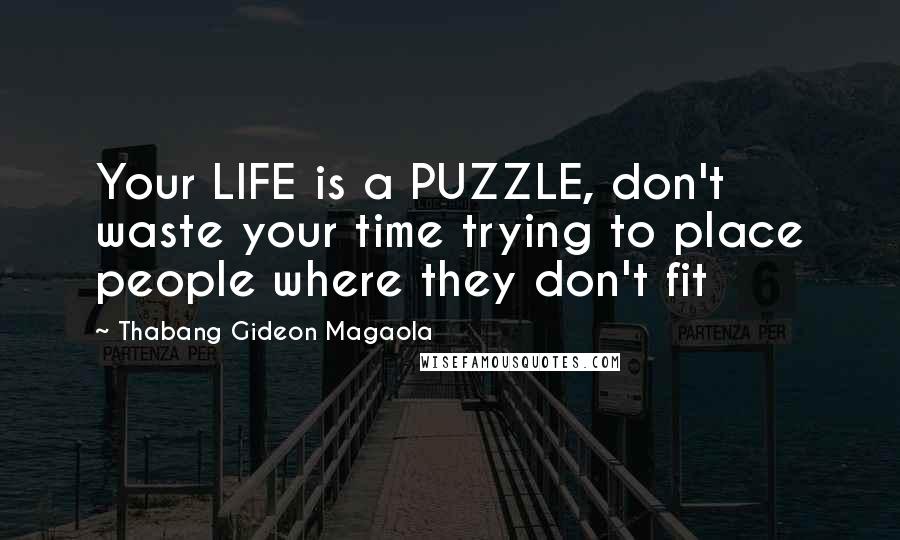 Thabang Gideon Magaola Quotes: Your LIFE is a PUZZLE, don't waste your time trying to place people where they don't fit