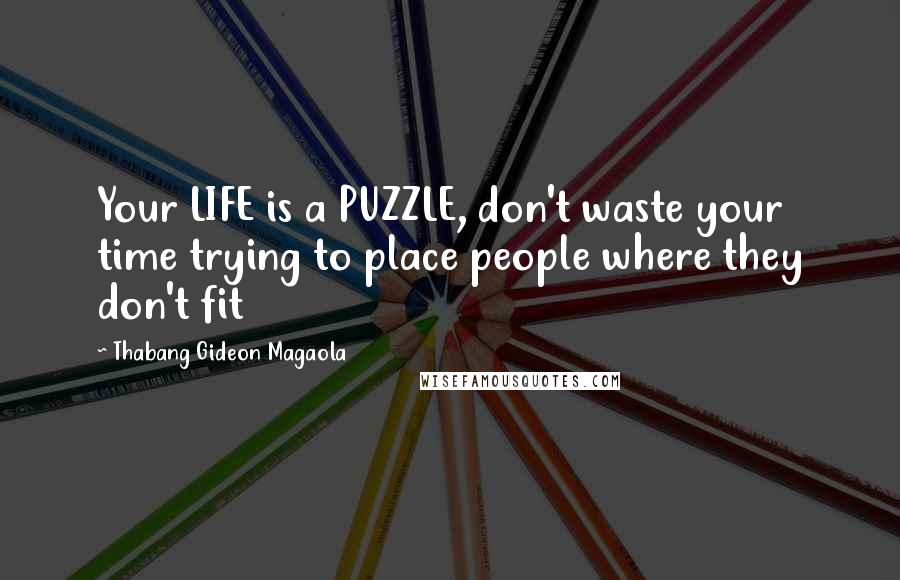 Thabang Gideon Magaola Quotes: Your LIFE is a PUZZLE, don't waste your time trying to place people where they don't fit