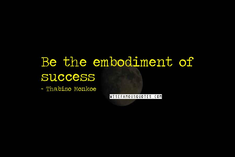 Thabiso Monkoe Quotes: Be the embodiment of success