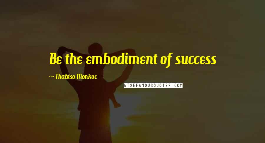 Thabiso Monkoe Quotes: Be the embodiment of success