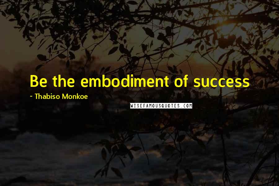 Thabiso Monkoe Quotes: Be the embodiment of success