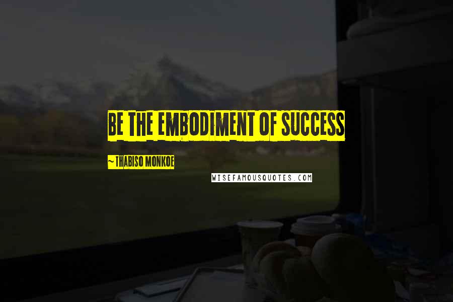 Thabiso Monkoe Quotes: Be the embodiment of success