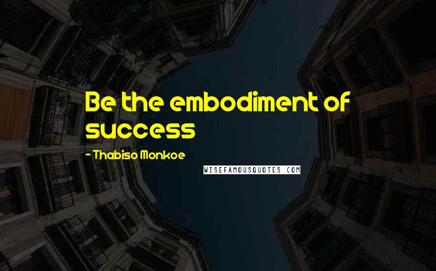 Thabiso Monkoe Quotes: Be the embodiment of success