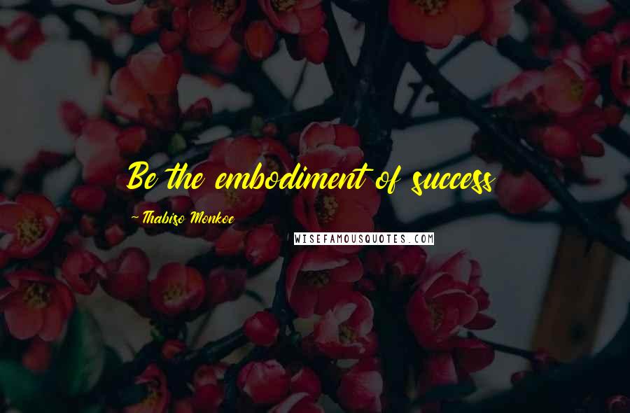 Thabiso Monkoe Quotes: Be the embodiment of success