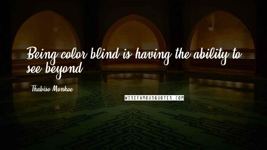 Thabiso Monkoe Quotes: Being color blind is having the ability to see beyond