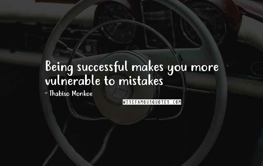 Thabiso Monkoe Quotes: Being successful makes you more vulnerable to mistakes