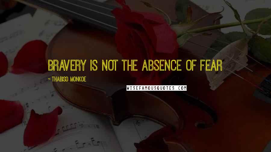 Thabiso Monkoe Quotes: Bravery is not the absence of fear