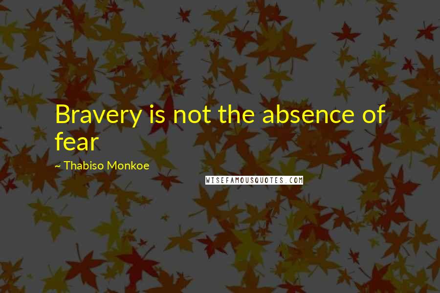 Thabiso Monkoe Quotes: Bravery is not the absence of fear