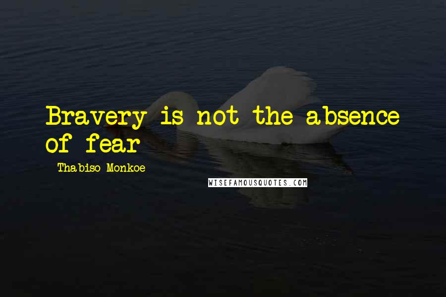 Thabiso Monkoe Quotes: Bravery is not the absence of fear