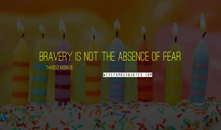 Thabiso Monkoe Quotes: Bravery is not the absence of fear