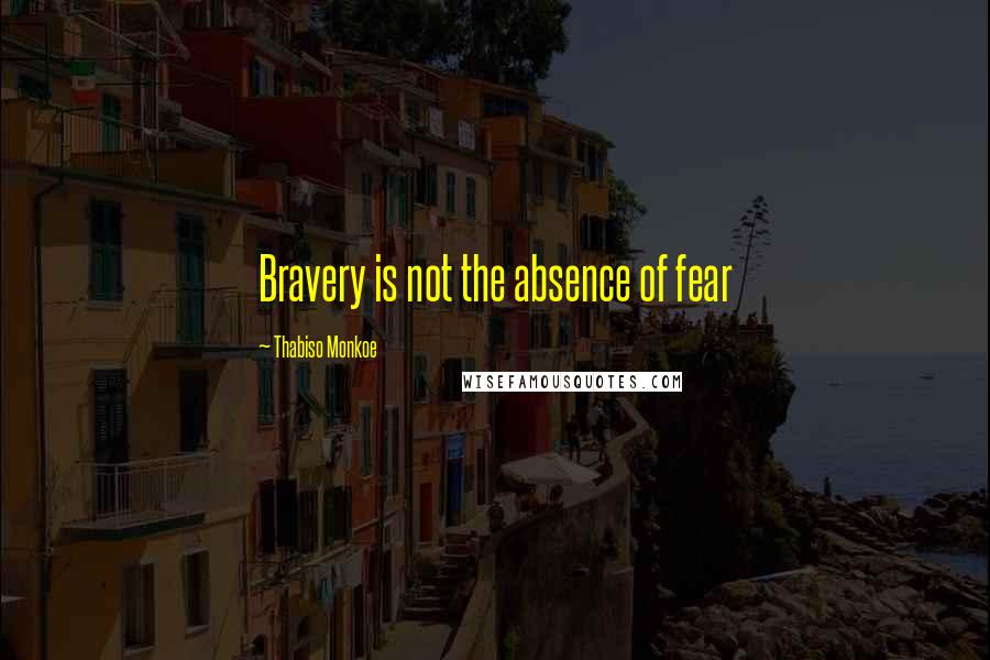 Thabiso Monkoe Quotes: Bravery is not the absence of fear