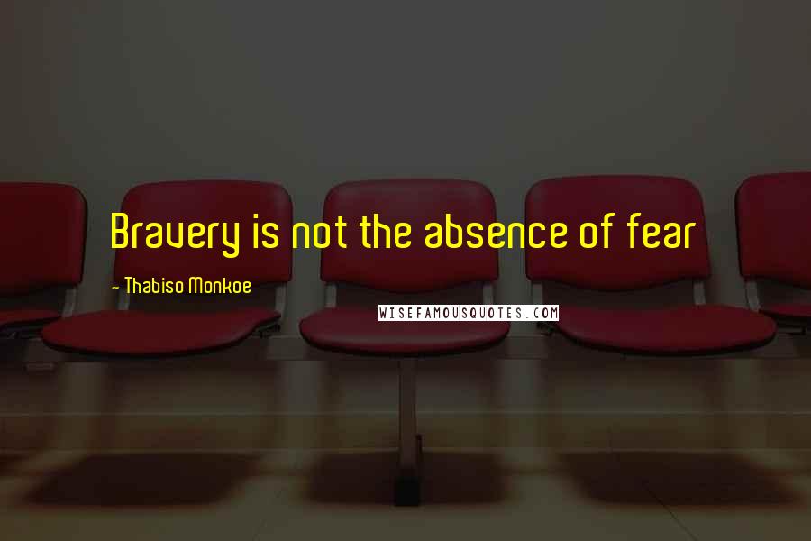 Thabiso Monkoe Quotes: Bravery is not the absence of fear