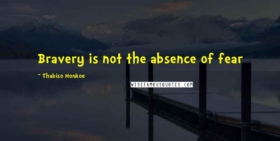 Thabiso Monkoe Quotes: Bravery is not the absence of fear