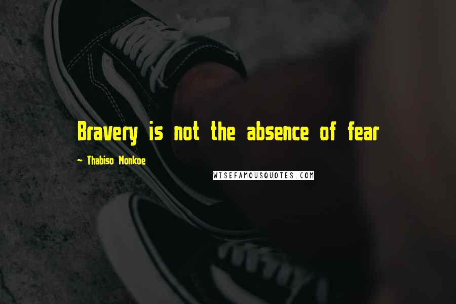 Thabiso Monkoe Quotes: Bravery is not the absence of fear