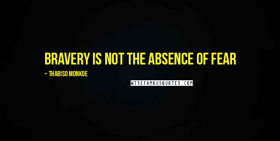 Thabiso Monkoe Quotes: Bravery is not the absence of fear