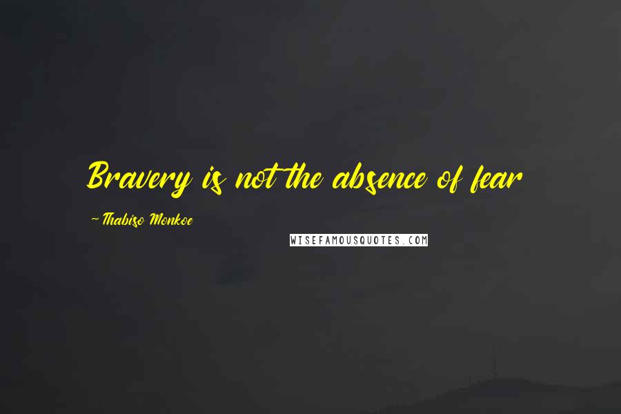 Thabiso Monkoe Quotes: Bravery is not the absence of fear