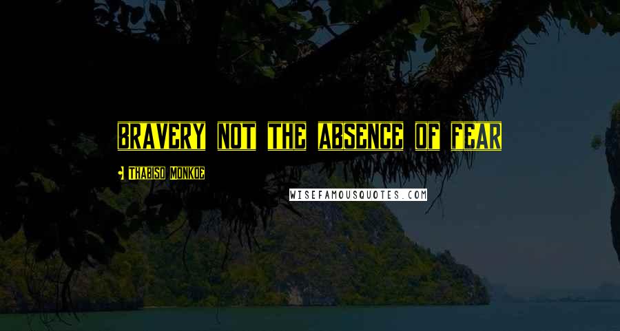 Thabiso Monkoe Quotes: bravery not the absence of fear