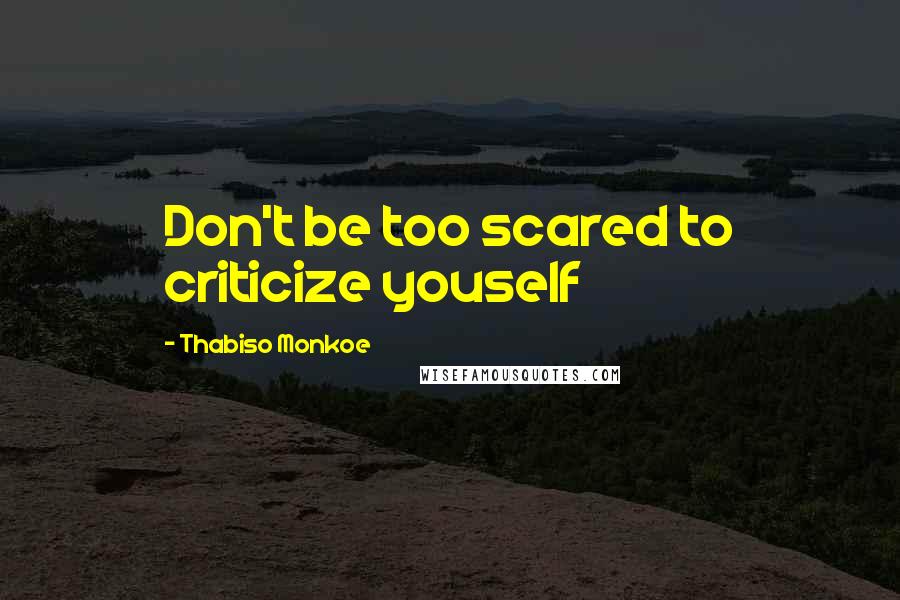 Thabiso Monkoe Quotes: Don't be too scared to criticize youself