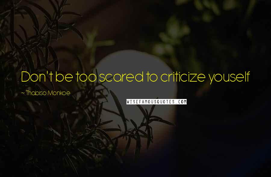 Thabiso Monkoe Quotes: Don't be too scared to criticize youself