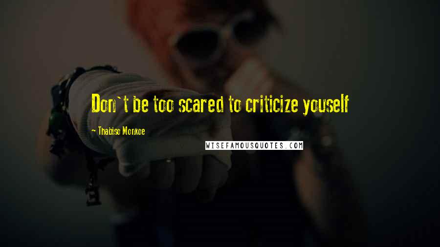 Thabiso Monkoe Quotes: Don't be too scared to criticize youself