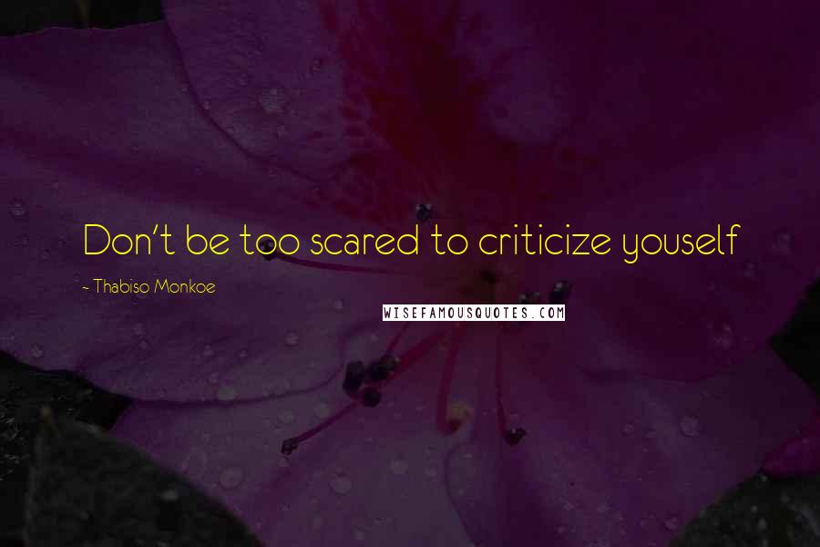 Thabiso Monkoe Quotes: Don't be too scared to criticize youself