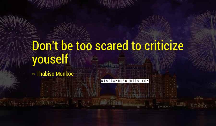 Thabiso Monkoe Quotes: Don't be too scared to criticize youself