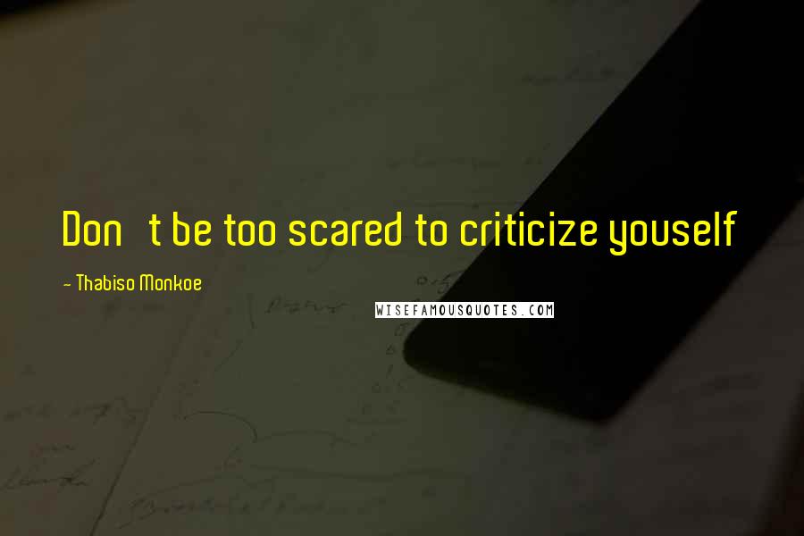 Thabiso Monkoe Quotes: Don't be too scared to criticize youself