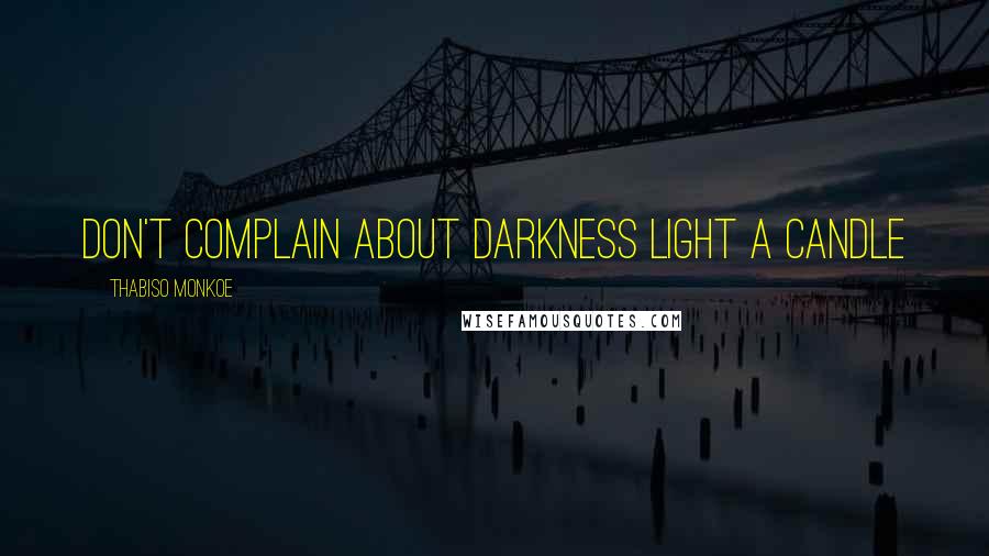 Thabiso Monkoe Quotes: Don't complain about darkness light a candle