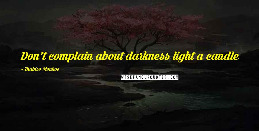 Thabiso Monkoe Quotes: Don't complain about darkness light a candle