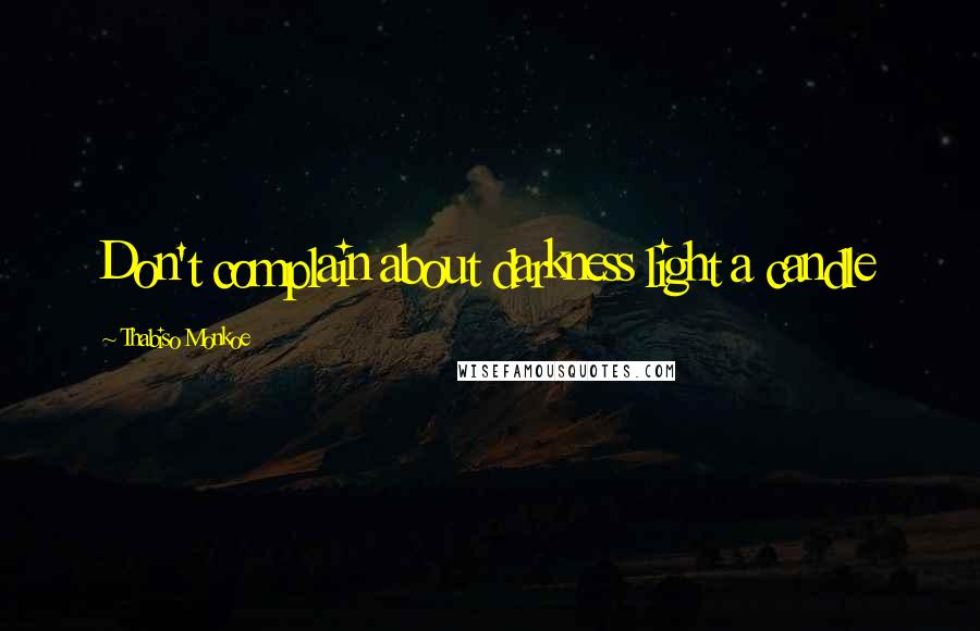 Thabiso Monkoe Quotes: Don't complain about darkness light a candle