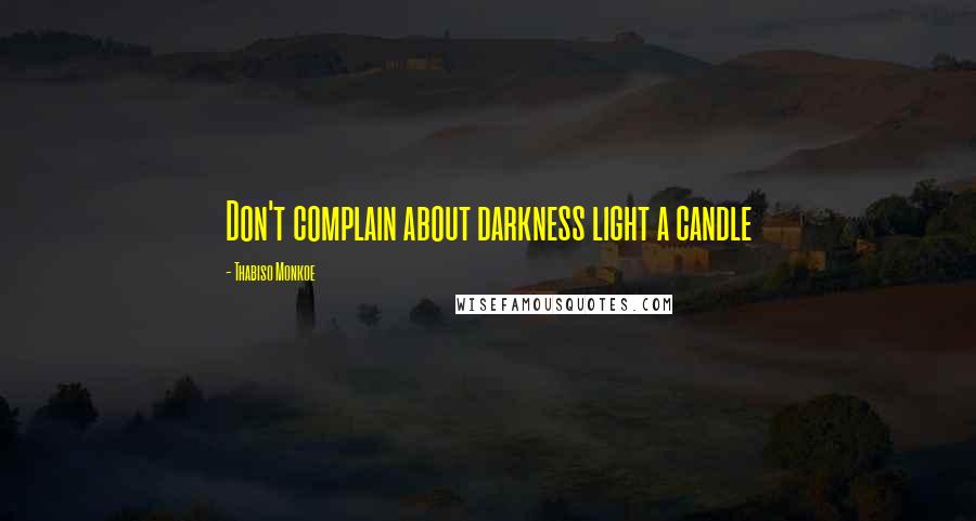 Thabiso Monkoe Quotes: Don't complain about darkness light a candle