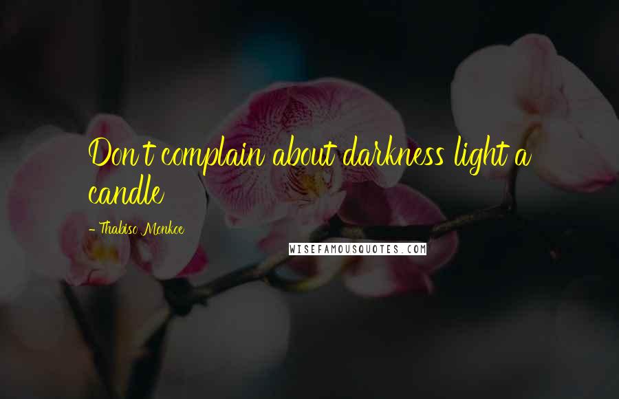 Thabiso Monkoe Quotes: Don't complain about darkness light a candle