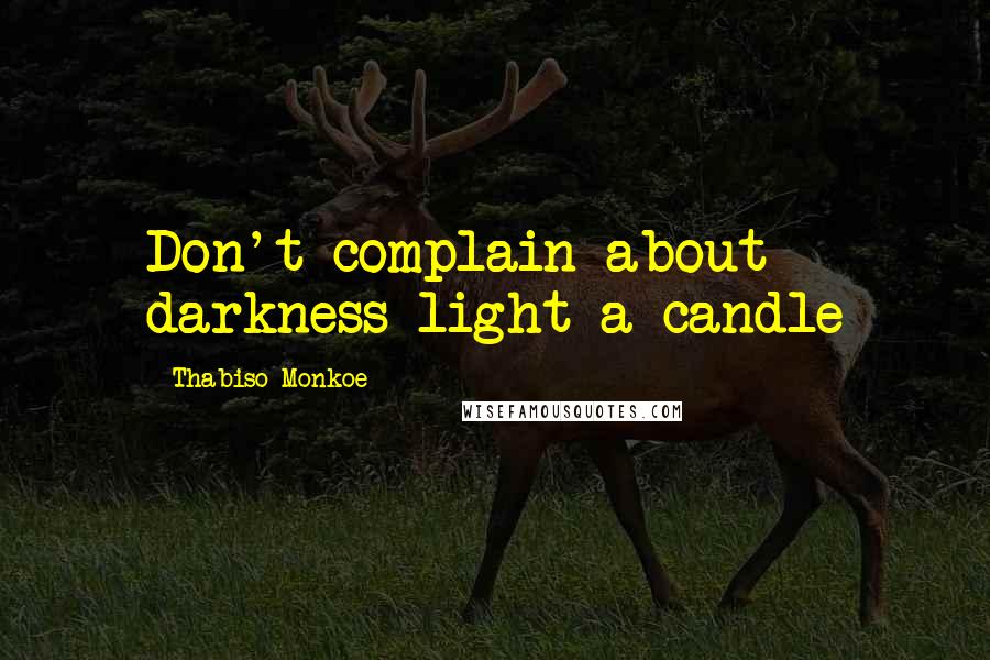 Thabiso Monkoe Quotes: Don't complain about darkness light a candle
