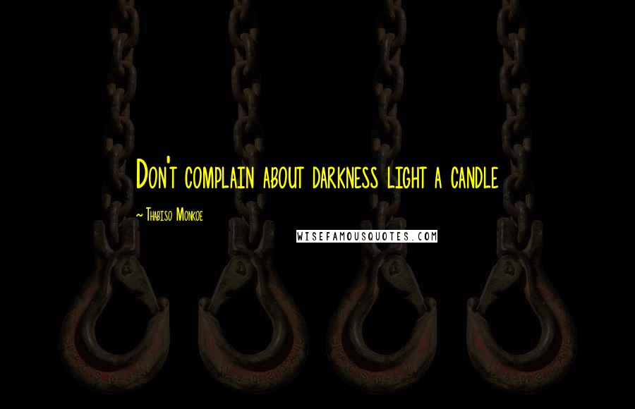 Thabiso Monkoe Quotes: Don't complain about darkness light a candle
