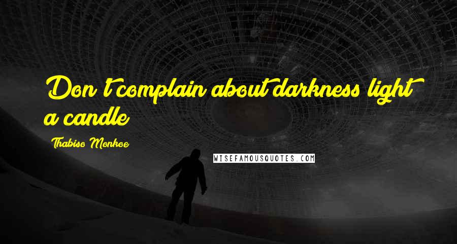 Thabiso Monkoe Quotes: Don't complain about darkness light a candle